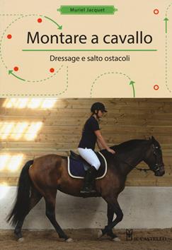 Montare a cavallo. Dressage e altri ostacoli - Muriele Jacquet - Libro Il Castello 2019, Animali | Libraccio.it