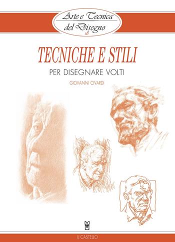 Tecniche e stili per disegnare volti - Giovanni Civardi - Libro Il Castello 2019, Arte e tecnica del disegno | Libraccio.it