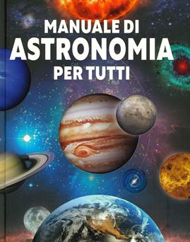 Manuale di astronomia per tutti. Ediz. a colori  - Libro Il Castello 2019, Vari | Libraccio.it