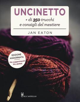 Uncinetto. Più di 350 trucchi e consigli del mestiere - Jan Eaton - Libro Il Castello 2019, Cucito, ricamo, tessitura | Libraccio.it