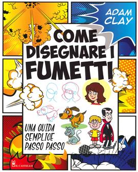 Come disegnare i fumetti. Una guida semplice passo passo. Ediz. illustrata - Adam Clay - Libro Il Castello 2019, Disegno e tecniche pittoriche | Libraccio.it