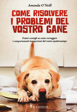 Come risolvere i problemi del vostro cane - Amanda O'Neill - Libro Il Castello 2019, Animali | Libraccio.it