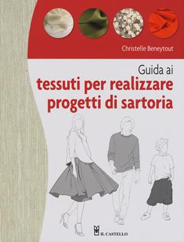 Guida ai tessuti per realizzare progetti di sartoria - Christelle Beneytout - Libro Il Castello 2019, Cucito, ricamo, tessitura | Libraccio.it