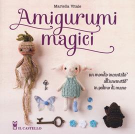 Amigurumi magici. Un mondo incantato all'uncinetto in palmo di mano - Mariella Vitale - Libro Il Castello 2019, Cucito, ricamo, tessitura | Libraccio.it