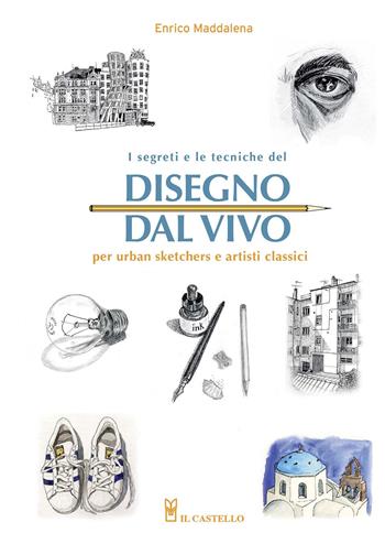 I segreti e le tecniche del disegno dal vivo per urban sketchers e artisti classici - Enrico Maddalena - Libro Il Castello 2019, Disegno e tecniche pittoriche | Libraccio.it