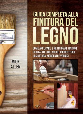 Guida completa alla finitura del legno - Mick Allen - Libro Il Castello 2020, Legno attività artistiche | Libraccio.it