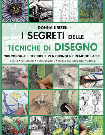 I segreti delle tecniche di disegno. 200 consigli e tecniche per dipingere in modo facile. Ediz. a colori - Donna Krizek - Libro Il Castello 2019, Disegno e tecniche pittoriche | Libraccio.it