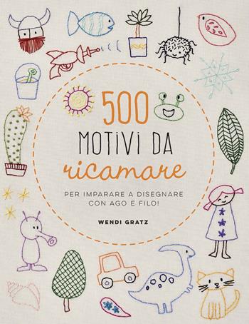 500 motivi da ricamare per imparare a disegnare con ago e filo! - Wendi Gratz - Libro Il Castello 2020, Cucito, ricamo, tessitura | Libraccio.it
