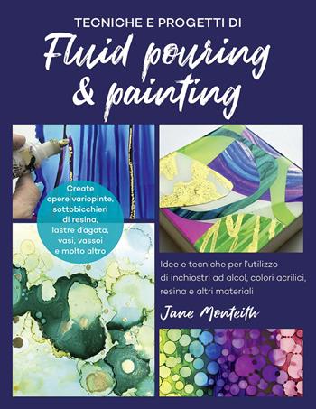 Tecniche e progetti di fluid pouring & painting. Idee e tecniche per l'utilizzo di inchiostri ad alcol, colori acrilici, resina e altri materiali - Jane Monteith - Libro Il Castello 2020, Hobby e attività artistiche | Libraccio.it