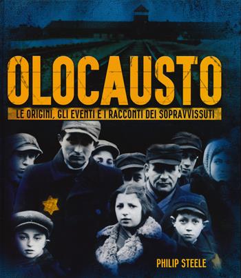 Olocausto. Le origini, gli eventi e i racconti dei sopravvissuti - Philip Steele - Libro Il Castello 2020 | Libraccio.it