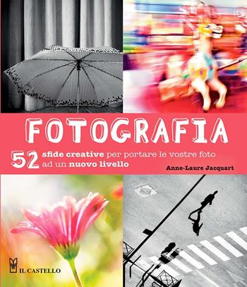 Fotografia. 52 sfide creative per portare le vostro foto ad un nuovo livello. Ediz. illustrata - Anne-Laure Jacquart - Libro Il Castello 2020, Fotografia | Libraccio.it