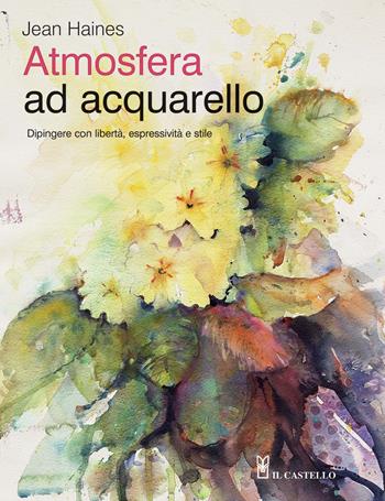 Atmosfera ad acquarello. Dipingere con libertà, espressività e stile. Ediz. a colori - Jean Haines - Libro Il Castello 2020, Disegno e tecniche pittoriche | Libraccio.it