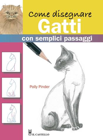 Come disegnare gatti con semplici passaggi. Ediz. illustrata - Polly Pinder - Libro Il Castello 2020, Disegno e tecniche pittoriche | Libraccio.it