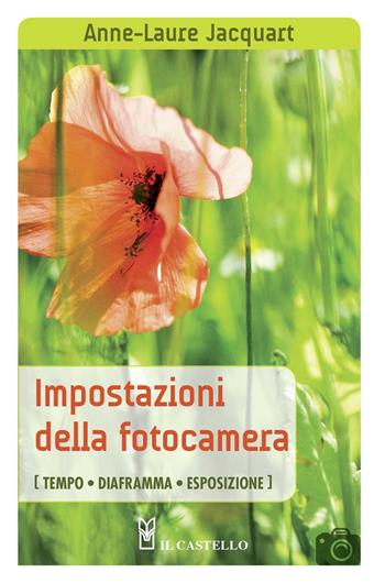 Impostazioni della fotocamera (tempo, diaframma, esposizione) - Anne-Laure Jacquart - Libro Il Castello 2020, Fotografia | Libraccio.it