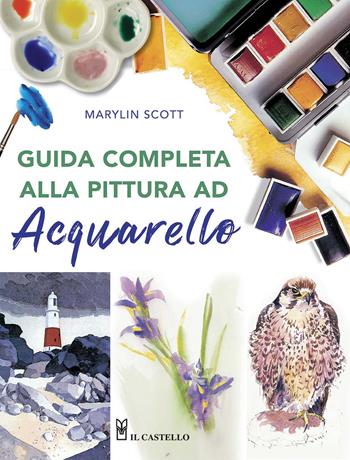 Guida completa alla pittura ad acquarello. Ediz. a colori - Marylin Scott - Libro Il Castello 2020, Disegno e tecniche pittoriche | Libraccio.it