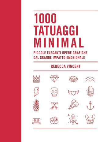 1000 tatuaggi minimal. Piccole eleganti opere grafiche dal grande impatto emozionale. Ediz. a colori - Rebecca Vincent - Libro Il Castello 2020, Vari | Libraccio.it