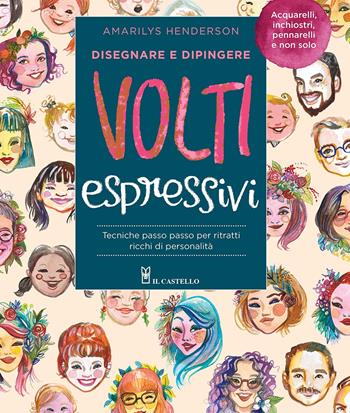 Disegnare e dipingere volti espressivi. Tecniche passo passo per ritratti ricchi di personalità. Ediz. a colori - Amarilys Henderson - Libro Il Castello 2020, Disegno e tecniche pittoriche | Libraccio.it
