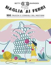 Maglia ai ferri. 300 trucchi e consigli del mestiere. Ediz. a colori