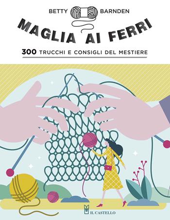 Maglia ai ferri. 300 trucchi e consigli del mestiere. Ediz. a colori - Betty Barnden - Libro Il Castello 2020, Cucito, ricamo, tessitura | Libraccio.it
