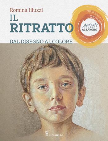 Il ritratto dal disegno al colore. Artisti al lavoro. Ediz. a colori - Romina Illuzzi - Libro Il Castello 2020, Disegno e tecniche pittoriche | Libraccio.it