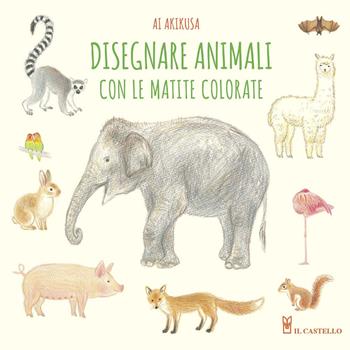 Disegnare animali con le matite colorate. Ediz. a colori - Ai Akikusa - Libro Il Castello 2021, Disegno e tecniche pittoriche | Libraccio.it