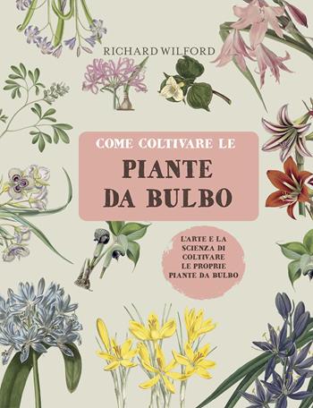 Come coltivare le piante da bulbo. L'arte e la scienza di coltivare le proprie piante da bulbo. Ediz. a colori - Richard Wilford - Libro Il Castello 2021, Giardinaggio | Libraccio.it