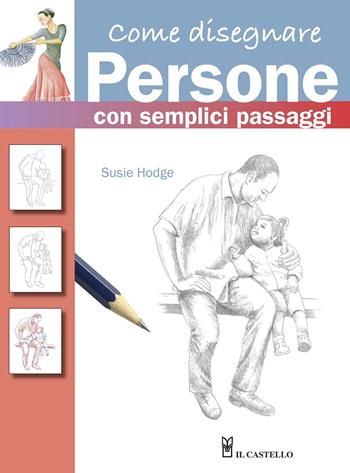 Come disegnare persone con semplici passaggi. Ediz. a colori - Susie Hodge - Libro Il Castello 2020, Disegno e tecniche pittoriche | Libraccio.it