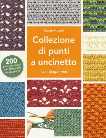 Collezione di punti a uncinetto con diagrammi. 200 punti essenziali con fotografie passo passo. Ediz. a colori - Sarah Hazell - Libro Il Castello 2021, Cucito, ricamo, tessitura | Libraccio.it