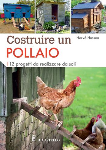 Costruire un pollaio. 12 progetti da realizzare da soli. Ediz. a colori - Hervé Husson - Libro Il Castello 2021, Animali | Libraccio.it