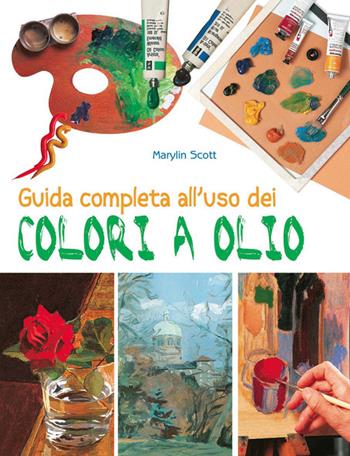 Guida completa all'uso dei colori a olio. Ediz. a colori - Marylin Scott - Libro Il Castello 2021, Disegno e tecniche pittoriche | Libraccio.it