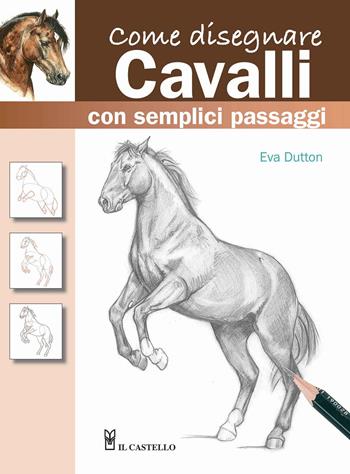 Come disegnare cavalli con semplici passaggi. Ediz. a colori - Eva Dutton - Libro Il Castello 2021, Disegno e tecniche pittoriche | Libraccio.it