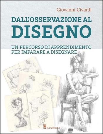 Dall'osservazione al disegno. Un percorso di apprendimento per imparare a disegnare. Ediz. illustrata - Giovanni Civardi - Libro Il Castello 2021, Disegno e tecniche pittoriche | Libraccio.it