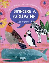 Dipingere a gouache. La guida alla pittura con gli acquarelli opachi per principianti. Ediz. a colori