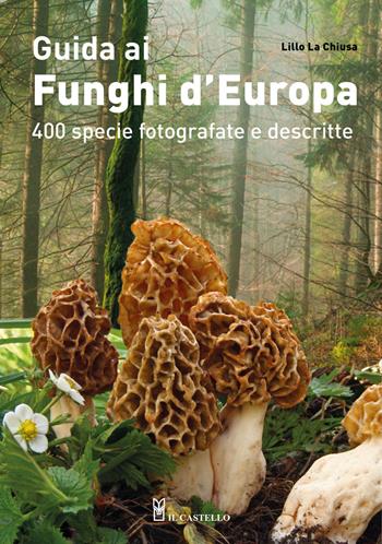 Guida ai funghi d'Europa. 400 specie fotografate e descritte. Ediz. a colori - Lillo La Chiusa - Libro Il Castello 2021, Natura | Libraccio.it