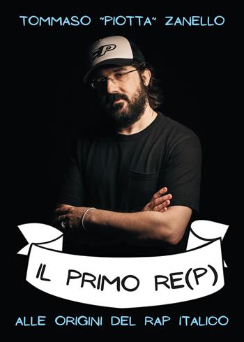 Il primo re(p). Alle origini del rap italiaco - Tommaso «Piotta» Zanello - Libro Il Castello 2022, Musica | Libraccio.it