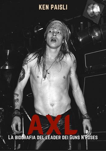 Axl. La biografia del leader dei Guns N'Roses - Ken Paisli - Libro Il Castello 2022, Musica | Libraccio.it