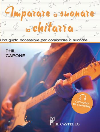 Imparare a suonare la chitarra. Una guida accessibile per cominciare a suonare. Ediz. a colori. Con File audio per il download - Phil Capone - Libro Il Castello 2021, Musica | Libraccio.it