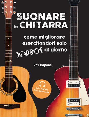 Suonare la chitarra. Come migliorare esercitandoti solo 10 minuti al giorno. Con File audio per il download - Phil Capone - Libro Il Castello 2021, Musica | Libraccio.it