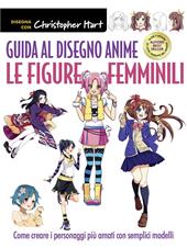 Guida al disegno anime. Le figure femminili. Come creare i personaggi più amati con semplici modelli. Ediz. a colori