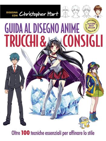 Guida al disegno anime. Trucchi & consigli. Oltre 100 tecniche essenziali per affinare lo stile. Ediz. a colori - Christopher Hart - Libro Il Castello 2021, Disegno e tecniche pittoriche | Libraccio.it