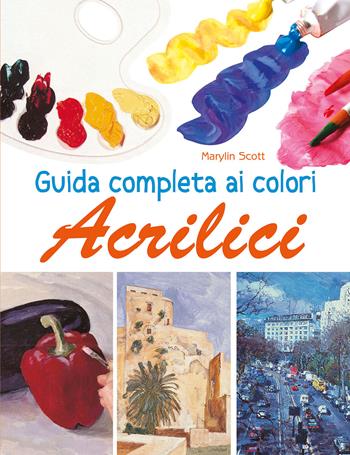 Guida completa ai colori acrilici. Ediz. illustrata - Marylin Scott - Libro Il Castello 2022, Disegno e tecniche pittoriche | Libraccio.it