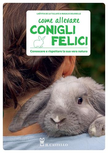 Come allevare conigli felici. Conoscere e rispettare la sua vera natura - Magalie Delobelle, Laetitia De La Tullaye - Libro Il Castello 2022, Animali | Libraccio.it