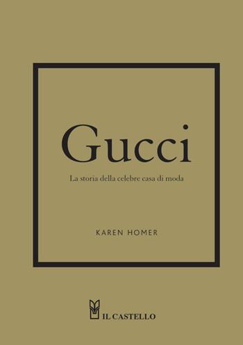 Gucci. La storia della celebre casa di moda - Karen Homer - Libro Il Castello 2022 | Libraccio.it