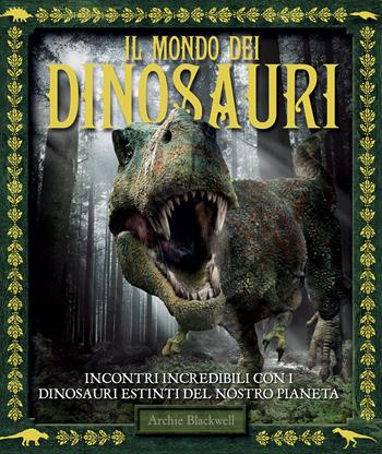 Il mondo dei dinosauri. Ediz. a colori - Archie Blackwell - Libro Il Castello 2022, Vari | Libraccio.it