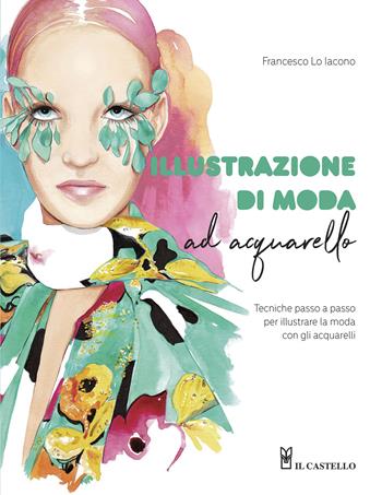 Illustrazione di moda ad acquarello. Tecniche passo passo per illustrare la moda con gli acquarelli. Ediz. a colori - Francesco Lo Iacono - Libro Il Castello 2022, Disegno e tecniche pittoriche | Libraccio.it