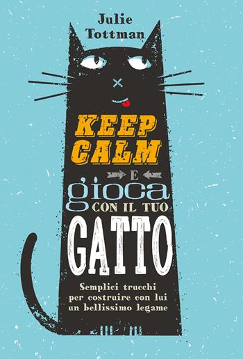 Keep calm e gioca con il tuo gatto. Semplici trucchi per costruire con lui un bellissimo legame - Julie Tottman - Libro Il Castello 2022, Animali | Libraccio.it