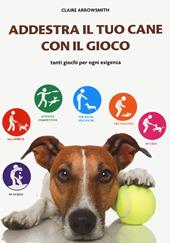 Addestra il tuo cane con il gioco. Tanti giochi per ogni esigenza