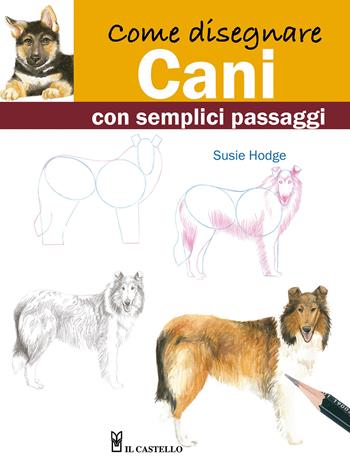 Come disegnare cani con semplici passaggi - Susie Hodge - Libro Il Castello 2023, Disegno e tecniche pittoriche | Libraccio.it