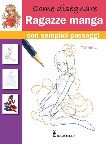 Come disegnare ragazze manga con semplici passaggi - Yishan Li - Libro Il Castello 2023, Disegno e tecniche pittoriche | Libraccio.it