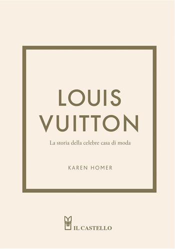Louis Vuitton. La storia della celebre casa di moda. Ediz. a colori - Karen Homer - Libro Il Castello 2023 | Libraccio.it